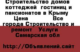 Строительство домов, коттеджей, гостиниц и пансионатов в Крыму › Цена ­ 35 000 - Все города Строительство и ремонт » Услуги   . Самарская обл.